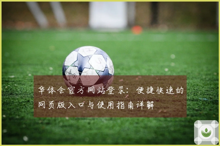 华体会官方网站登录：便捷快速的网页版入口与使用指南详解