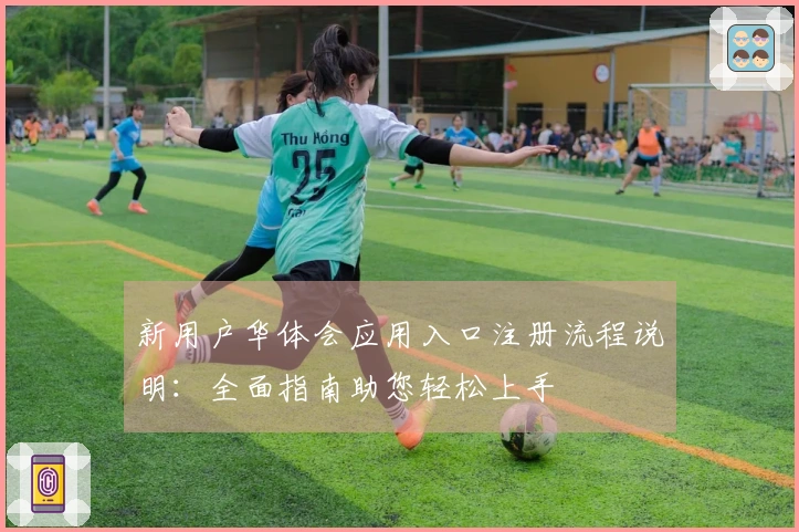 新用户华体会应用入口注册流程说明:全面指南助您轻松上手