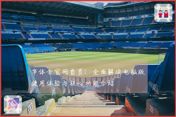 华体会官网首页：全面解读电脑版使用体验与核心功能介绍