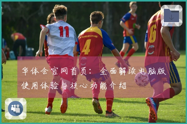 华体会官网首页:全面解读电脑版使用体验与核心功能介绍