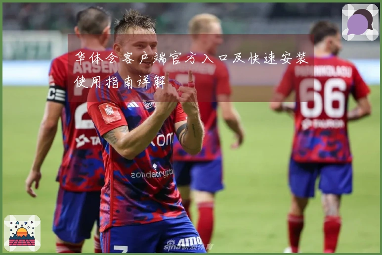 华体会客户端官方入口及快速安装使用指南详解