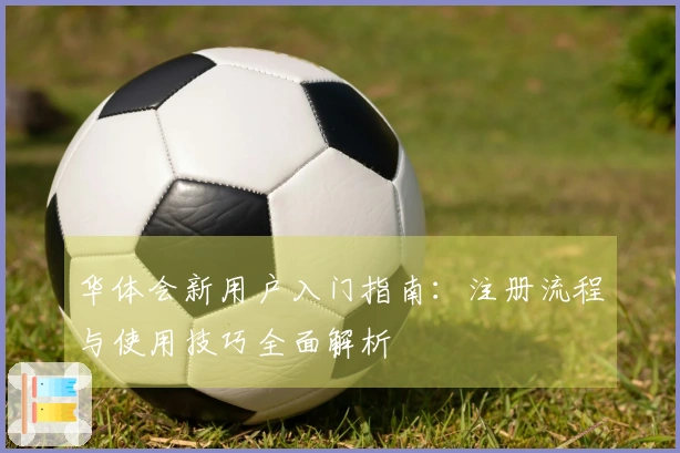华体会新用户入门指南：注册流程与使用技巧全面解析