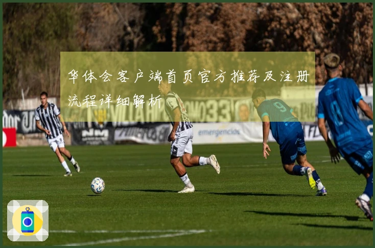 华体会客户端首页官方推荐及注册流程详细解析