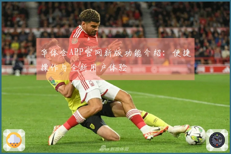 华体会APP官网新版功能介绍：便捷操作与全新用户体验