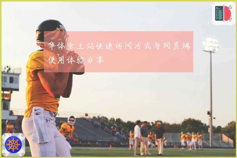 华体会主站快速访问方式与网页端使用体验分享