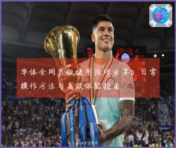 华体会网页版使用技巧分享：日常操作方法与高效体验指南