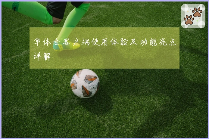 华体会客户端使用体验及功能亮点详解